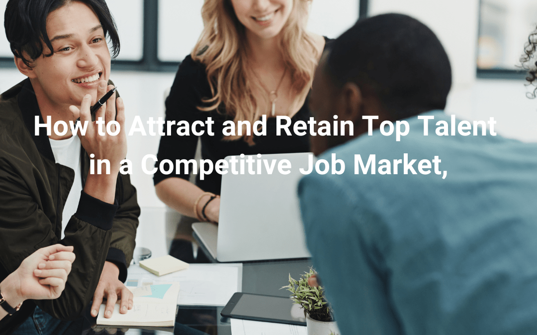 How to Attract and Retain Top Talent in a Competitive Job Market